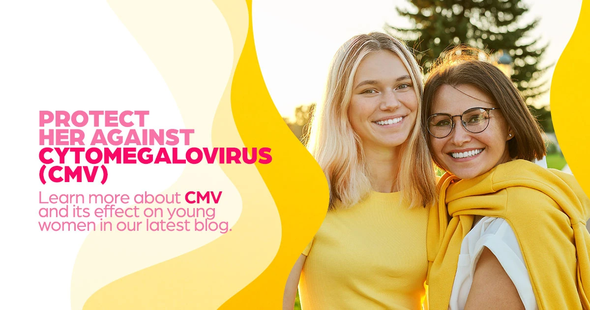 Protect her against cytomegalovirus (CMV) learn more about CMV and it's effects on young women in our latest blog